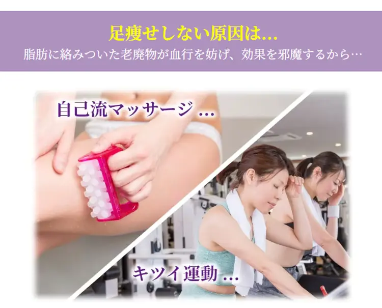 足瘦せしない原因は… 脂肪に絡みついた老廃物が血行を妨げ効果を邪魔するから 自己流マッサージ、キツイ運動…